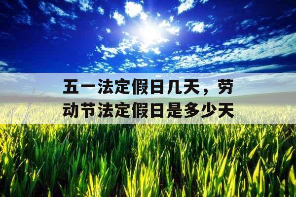 五一法定假期是多少？了解这些规定，合理安排你的假期